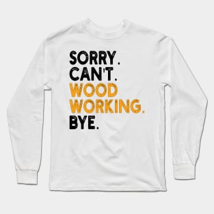 sorry can't wood working bye Long Sleeve T-Shirt